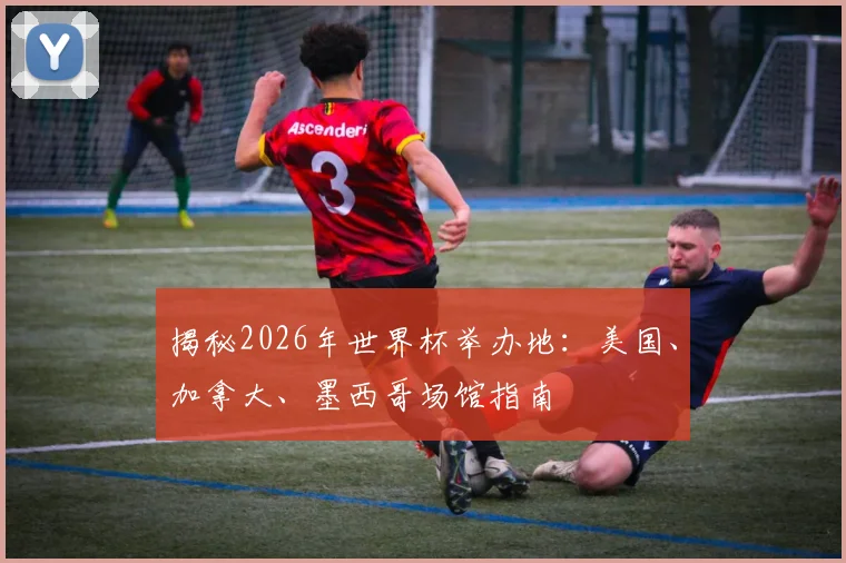 揭秘2026年世界杯举办地：美国、加拿大、墨西哥场馆指南